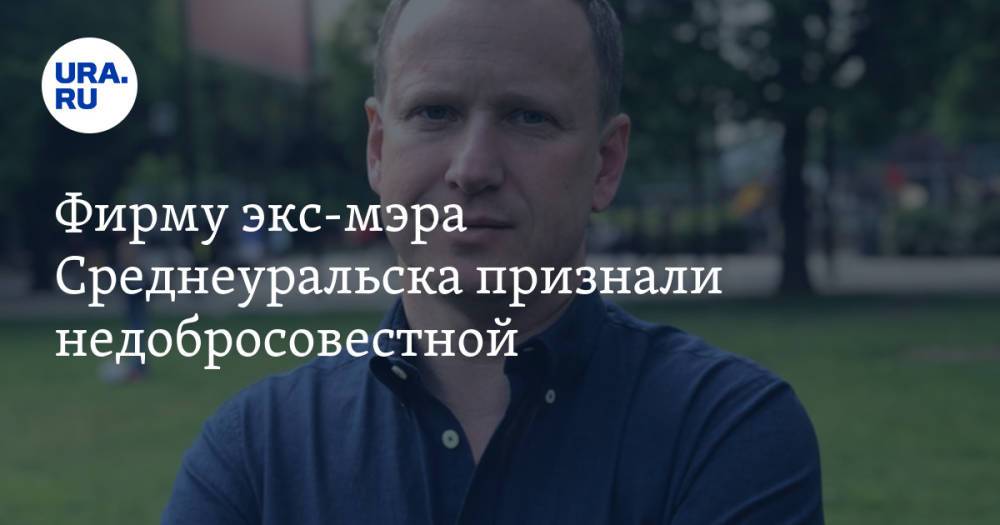 Фирму экс-мэра Среднеуральска признали недобросовестной