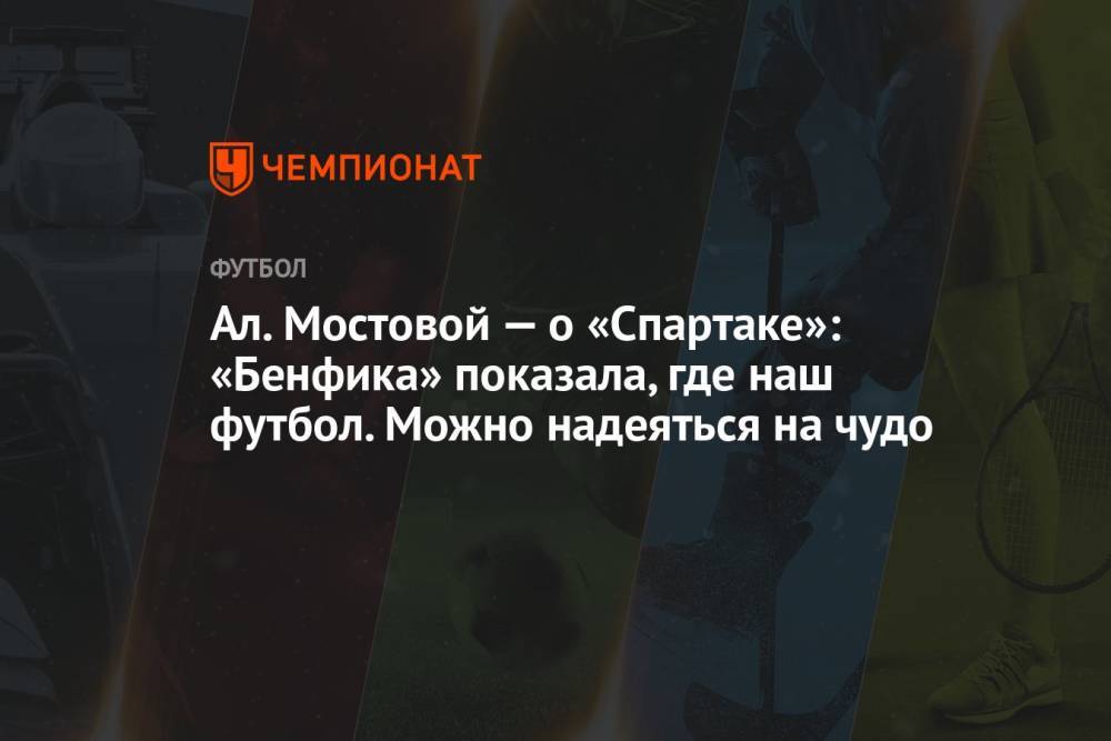 Ал. Мостовой — о «Спартаке»: «Бенфика» показала, где наш футбол. Можно надеяться на чудо