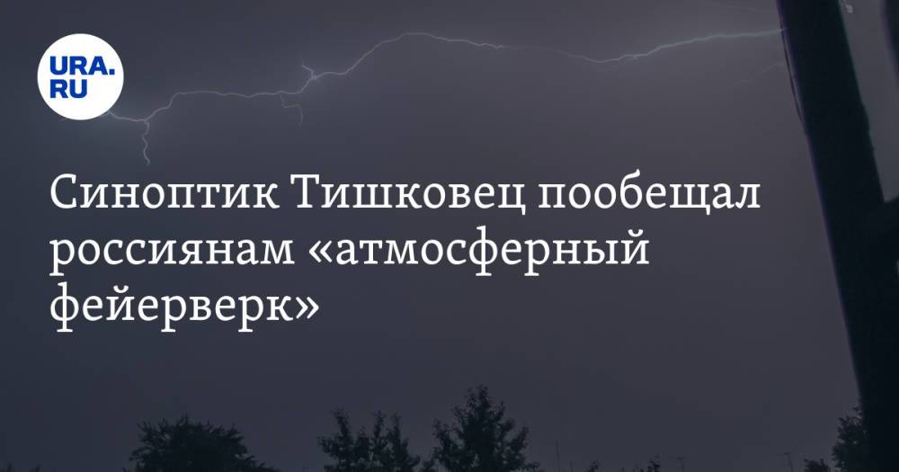 Синоптик Тишковец пообещал россиянам «атмосферный фейерверк»