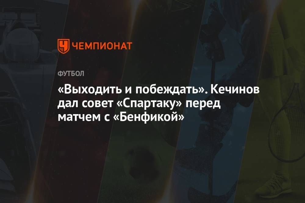 «Выходить и побеждать». Кечинов дал совет «Спартаку» перед матчем с «Бенфикой»