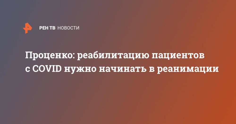 Проценко: реабилитацию пациентов с COVID нужно начинать в реанимации