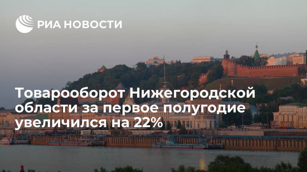 Глава Нижегородской области Никитин: товарооборот региона за первое полугодие увеличился на 22%
