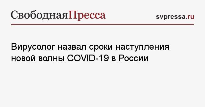 Вирусолог назвал сроки наступления новой волны COVID-19 в России