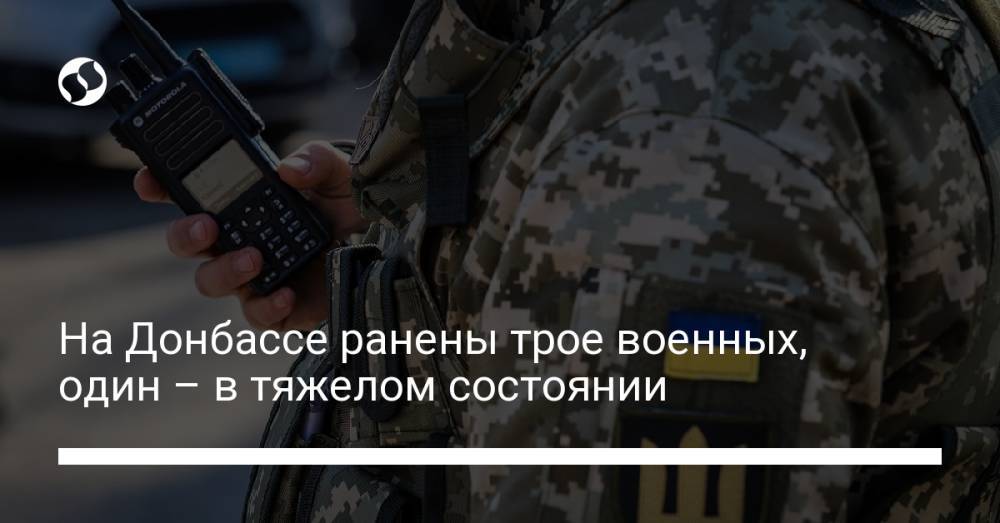 На Донбассе ранены трое военных, один – в тяжелом состоянии