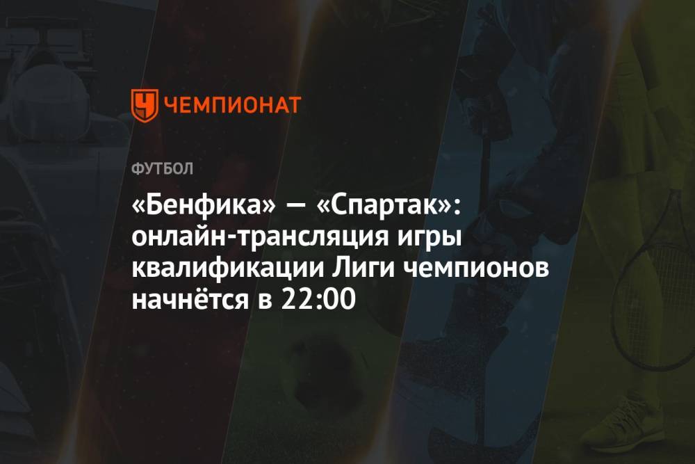 «Бенфика» — «Спартак»: онлайн-трансляция игры квалификации Лиги чемпионов начнётся в 22:00