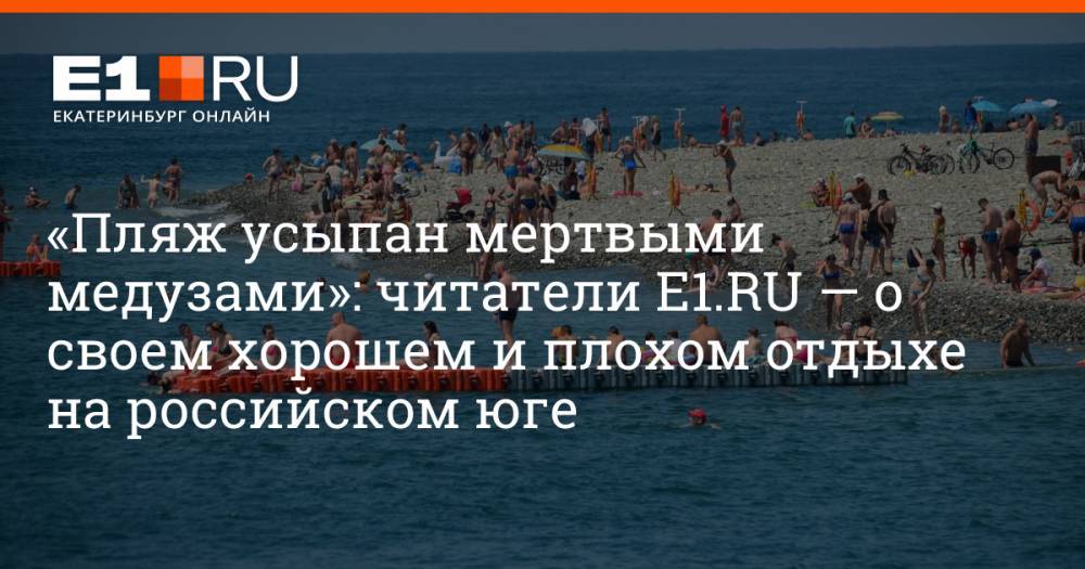 «Пляж усыпан мертвыми медузами»: читатели E1.RU — о своем хорошем и плохом отдыхе на российском юге