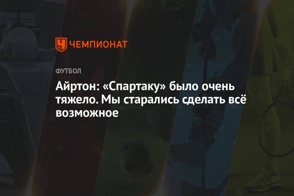 Айртон: «Спартаку» было очень тяжело. Мы старались сделать всё возможное