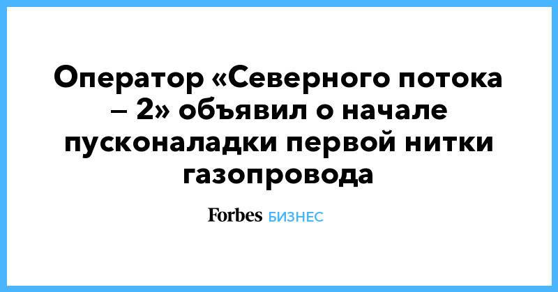 Оператор «Северного потока — 2» объявил о начале пусконаладки первой нитки газопровода