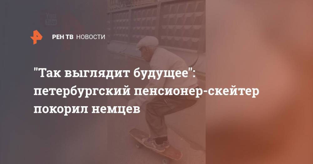 "Так выглядит будущее": петербургский пенсионер-скейтер покорил немцев