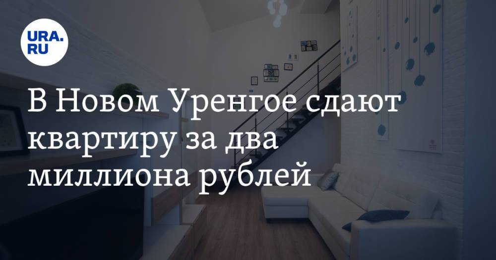 В Новом Уренгое сдают квартиру за два миллиона рублей