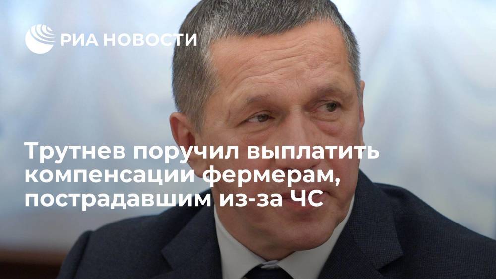 Вице-премьер Юрий Трутнев обеспечить компенсации фермерам, пострадавшим из-за паводков и пожаров