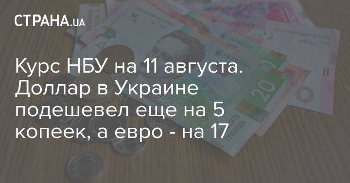 Курс НБУ на 11 августа. Доллар в Украине подешевел еще на 5 копеек, а евро – на 17