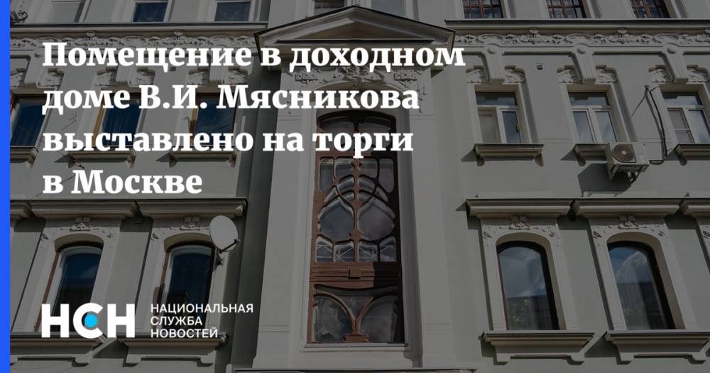 Помещение в доходном доме В.И. Мясникова выставлено на торги в Москве
