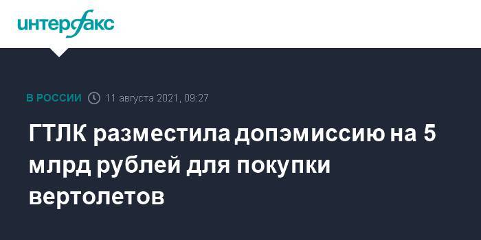ГТЛК разместила допэмиссию на 5 млрд рублей для покупки вертолетов