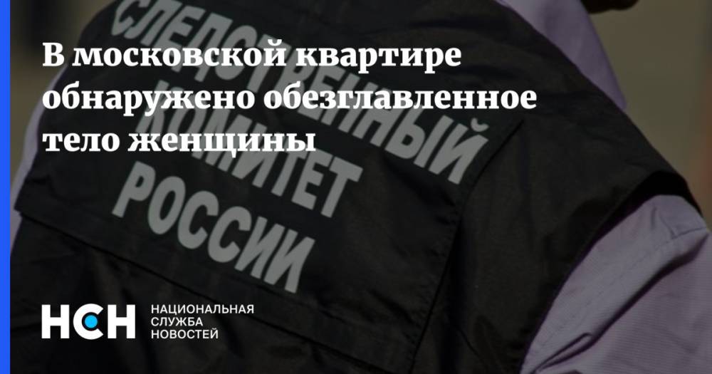 В московской квартире обнаружено обезглавленное тело женщины
