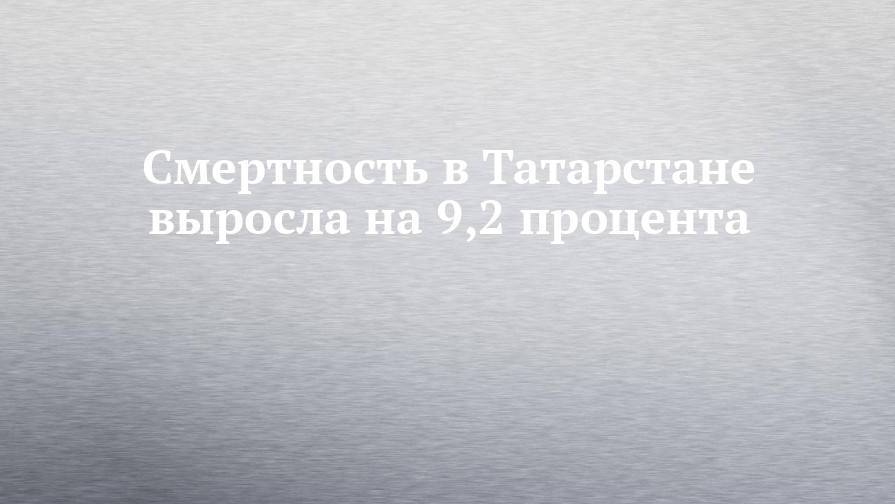 Смертность в Татарстане выросла на 9,2 процента