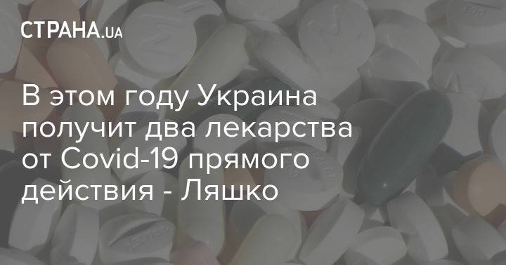 В этом году Украина получит два лекарства от Covid-19 прямого действия - Ляшко