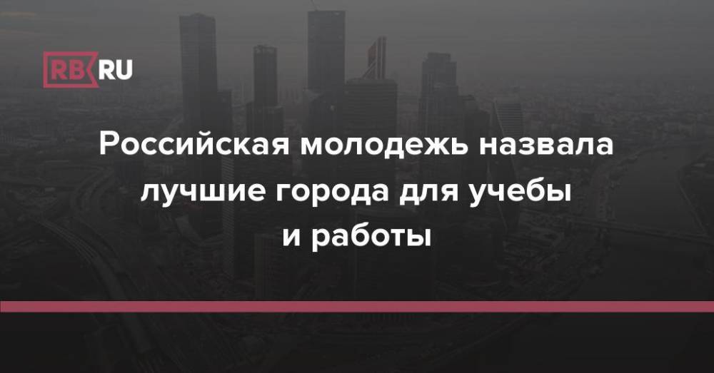 Российская молодежь назвала лучшие города для учебы и работы