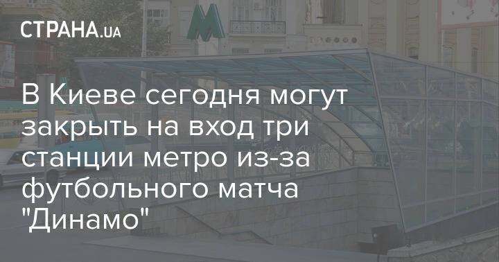 В Киеве сегодня могут закрыть на вход три станции метро из-за футбольного матча "Динамо"