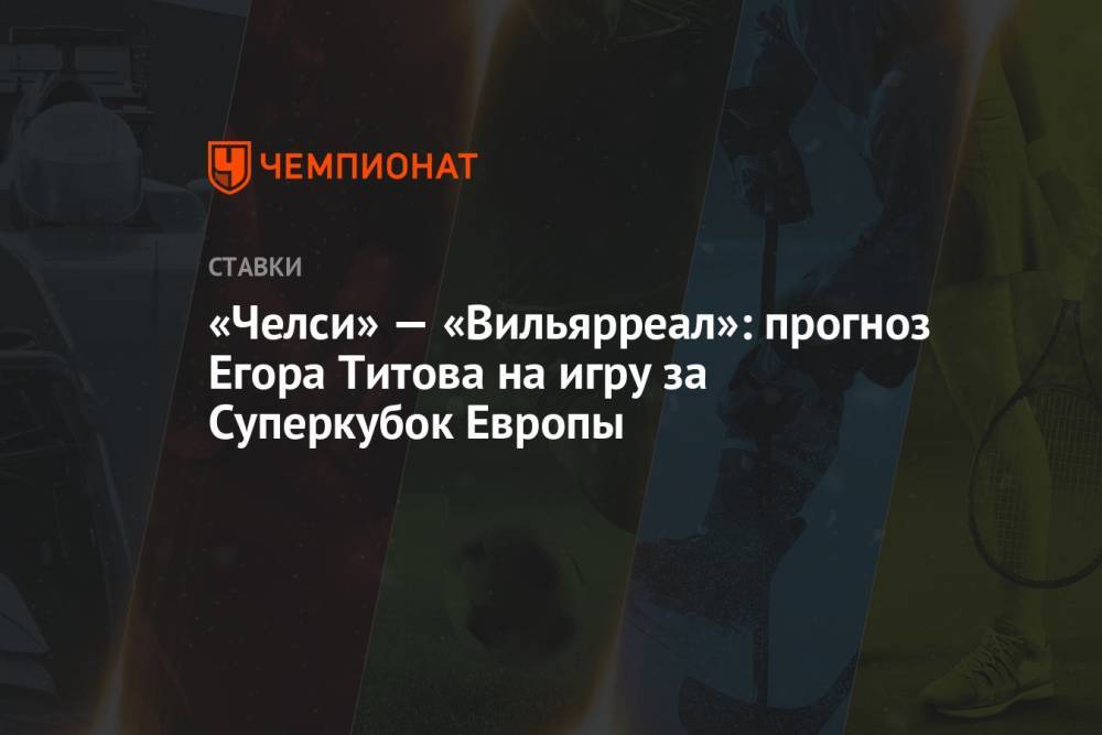 «Челси» — «Вильярреал»: прогноз Егора Титова на игру за Суперкубок Европы
