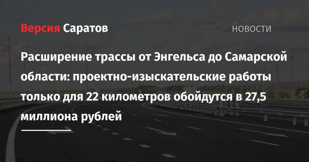 Расширение трассы от Энгельса до Самарской области: проектно-изыскательские работы только для 22 километров обойдутся в 27,5 миллиона рублей