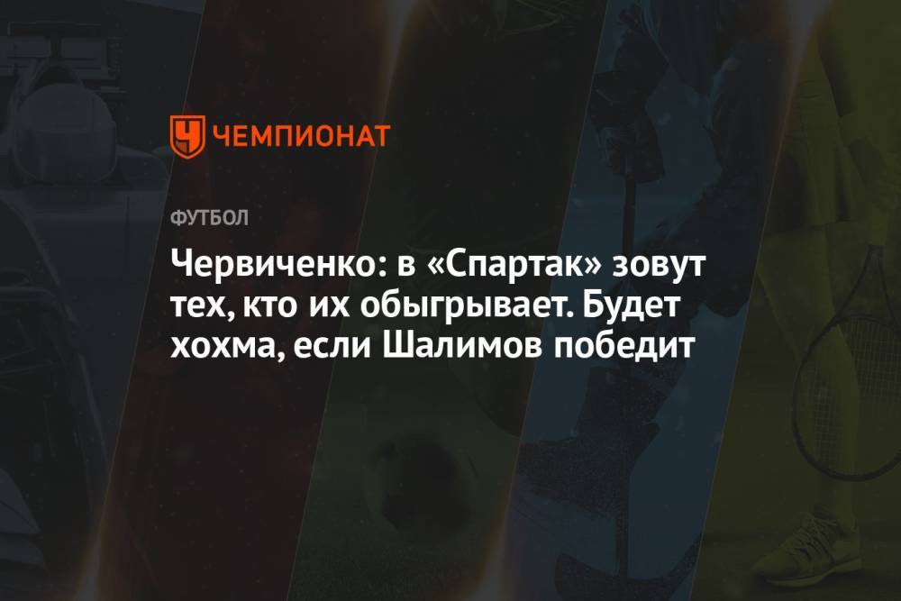 Червиченко: в «Спартак» зовут тех, кто их обыгрывает. Будет хохма, если Шалимов победит