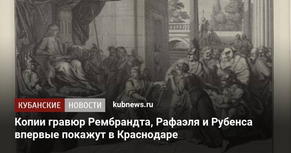 Копии гравюр Рембрандта, Рафаэля и Рубенса впервые покажут в Краснодаре