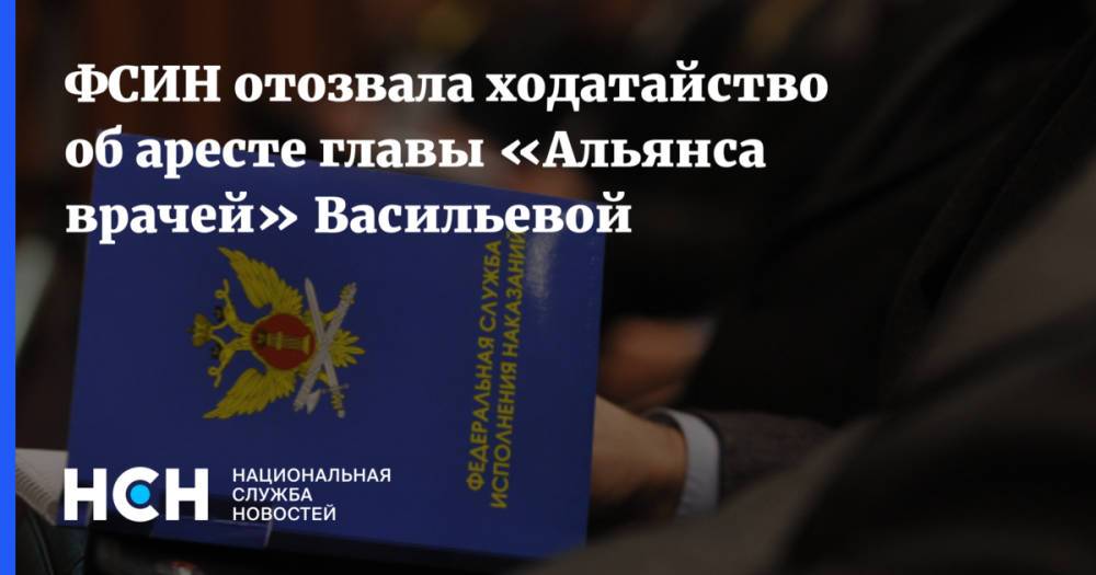 ФСИН отозвала ходатайство об аресте главы «Альянса врачей» Васильевой