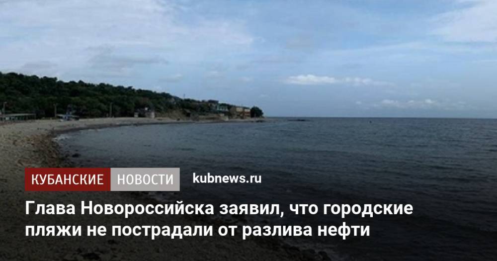 Глава Новороссийска заявил, что городские пляжи не пострадали от разлива нефти