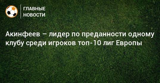 Акинфеев – лидер по преданности одному клубу среди игроков топ-10 лиг Европы