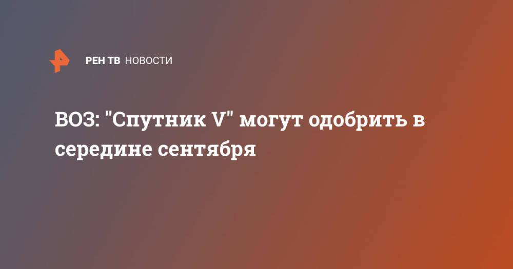 ВОЗ: "Спутник V" могут одобрить в середине сентября