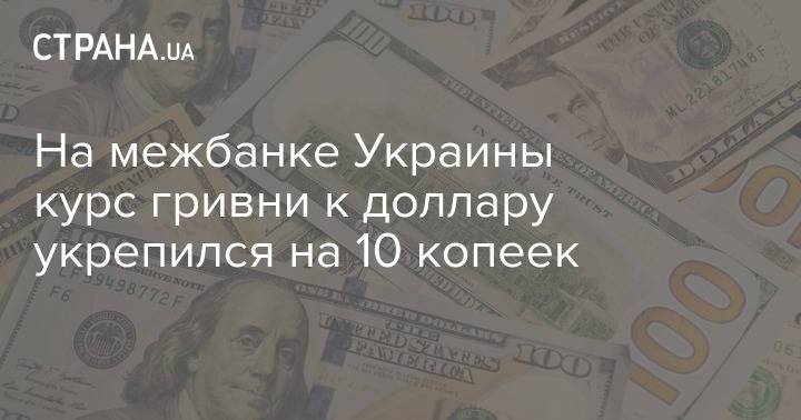 На межбанке Украины курс гривни к доллару укрепился на 10 копеек