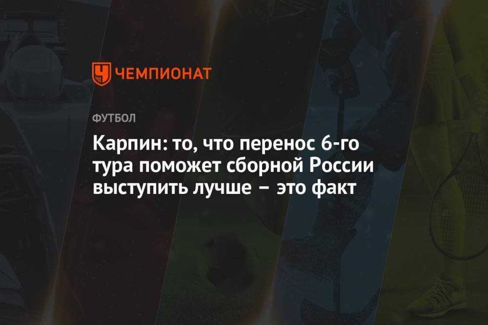 Карпин: то, что перенос 6-го тура поможет сборной России выступить лучше – это факт