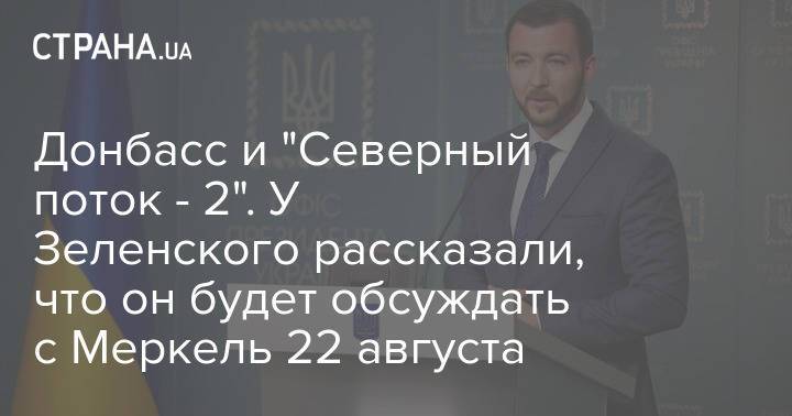 Донбасс и "Северный поток - 2". У Зеленского рассказали, что он будет обсуждать с Меркель 22 августа