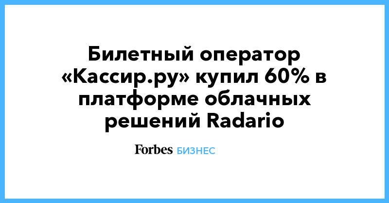 Билетный оператор «Кассир.ру» купил 60% в платформе облачных решений Radario