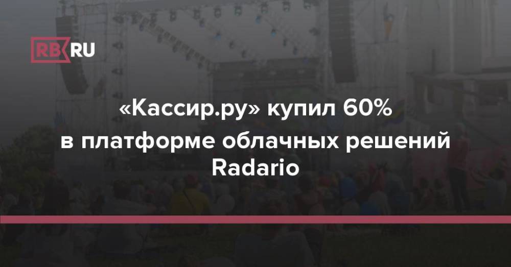 «Кассир.ру» купил 60% в платформе облачных решений Radario