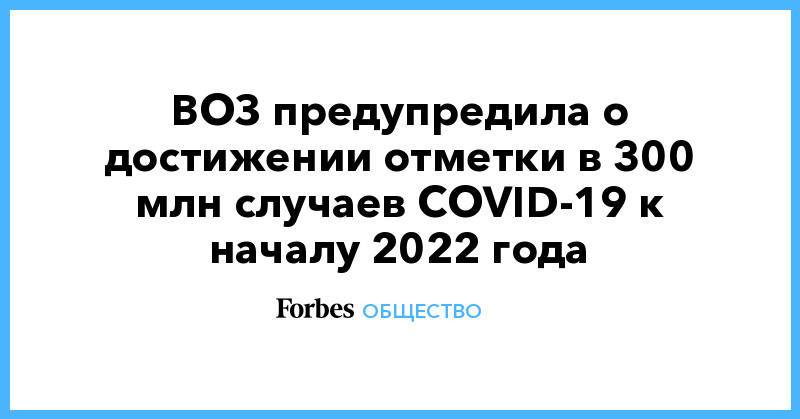 ВОЗ предупредила о достижении отметки в 300 млн случае COVID-19 к началу 2022 года