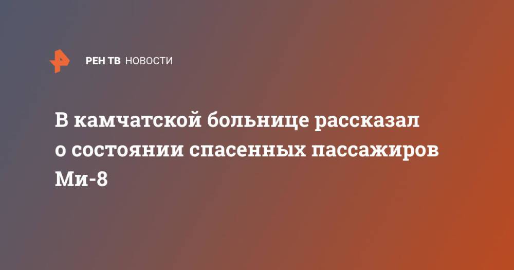 В камчатской больнице рассказал о состоянии спасенных пассажиров Ми-8