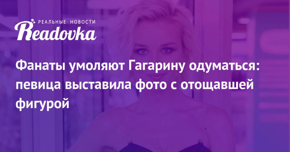 Фанаты умоляют Гагарину одуматься: певица выставила фото с отощавшей фигурой