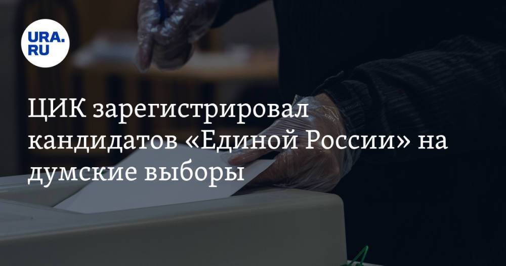 ЦИК зарегистрировал кандидатов «Единой России» на думские выборы