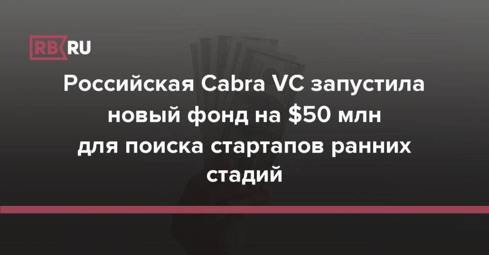 Российская Cabra VC запустила новый фонд на $50 млн для поиска стартапов ранних стадий