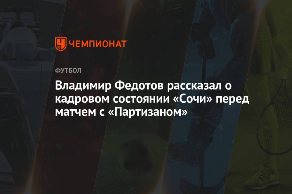 Владимир Федотов рассказал о кадровом состоянии «Сочи» перед матчем с «Партизаном»