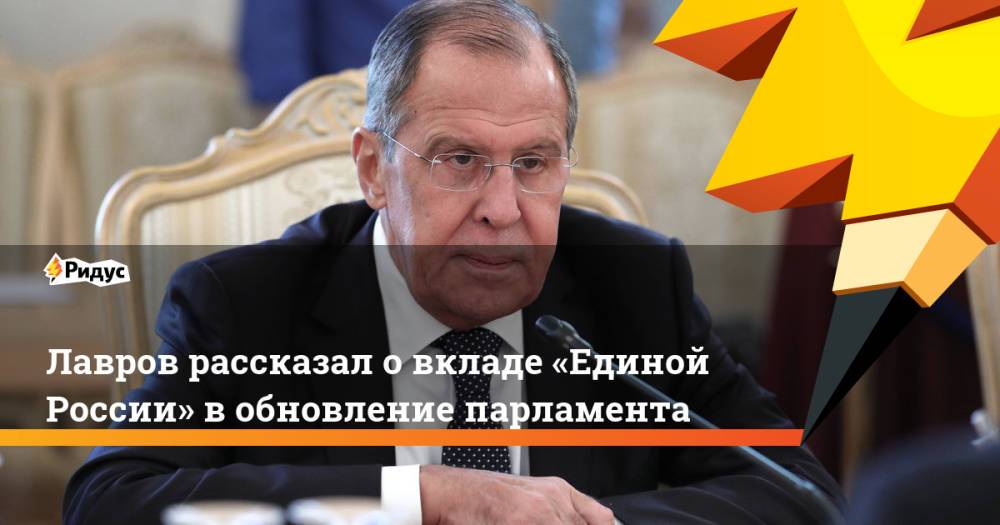 Лавров рассказал овкладе «Единой России» вобновление парламента