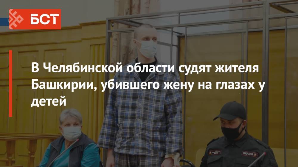 В Челябинской области судят жителя Башкирии, убившего жену на глазах у детей