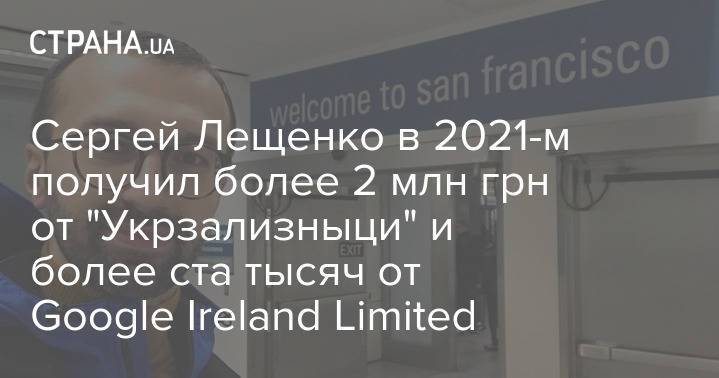 Сергей Лещенко в 2021-м получил более 2 млн грн от "Укрзализныци" и более ста тысяч от Google Ireland Limited