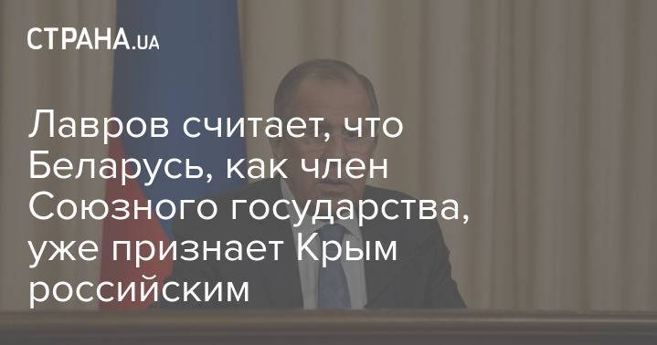 Лавров считает, что Беларусь, как член Союзного государства, уже признает Крым российским