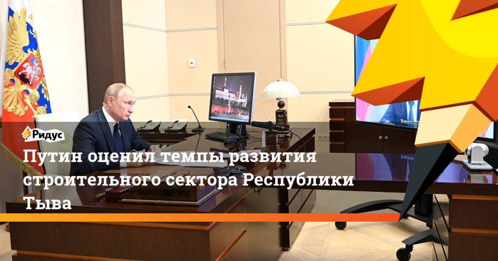 Путин оценил темпы развития строительного сектора Республики Тыва