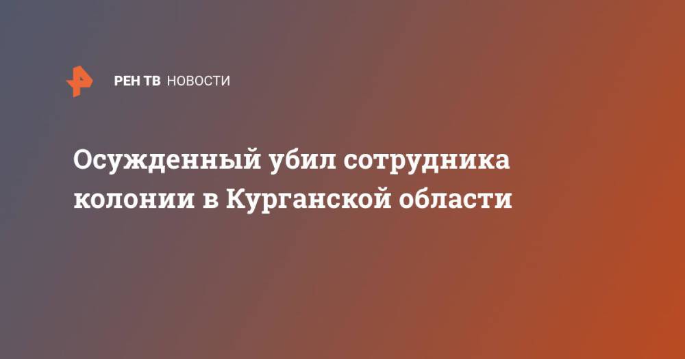 Осужденный убил сотрудника колонии в Курганской области