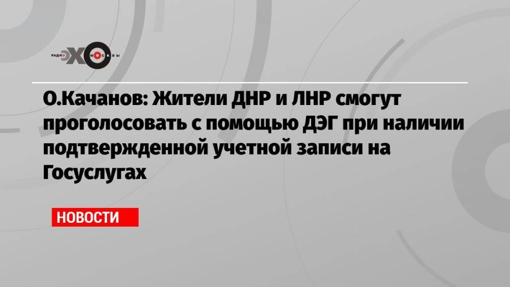 О.Качанов: Жители ДНР и ЛНР смогут проголосовать с помощью ДЭГ при наличии подтвержденной учетной записи на Госуслугах