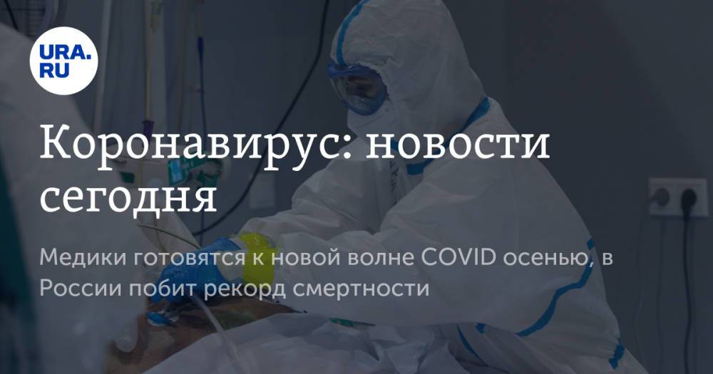 Коронавирус: новости сегодня. Медики готовятся к новой волне COVID осенью, в России побит рекорд смертности